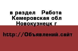  в раздел : Работа . Кемеровская обл.,Новокузнецк г.